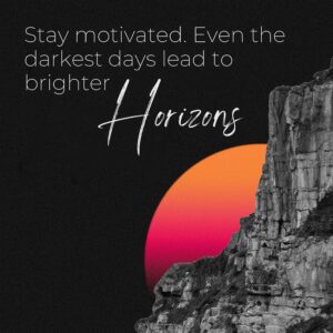 Stay Motivated. Even the Darkest Days Lead to Brighter Horizons